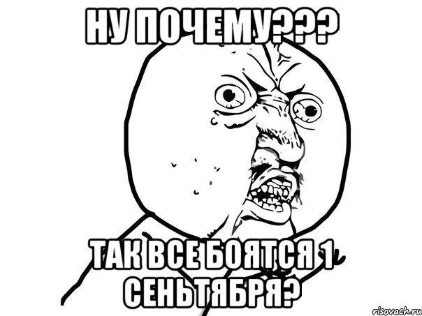 Ну почему??? Так все боятся 1 сеньтября?, Мем Ну почему (белый фон)