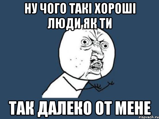 ну чого такі хороші люди як ти так далеко от мене, Мем Ну почему