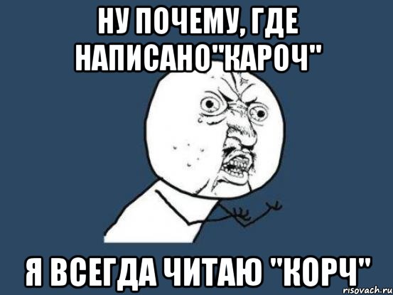 ну почему, где написано"кароч" я всегда читаю "корч", Мем Ну почему