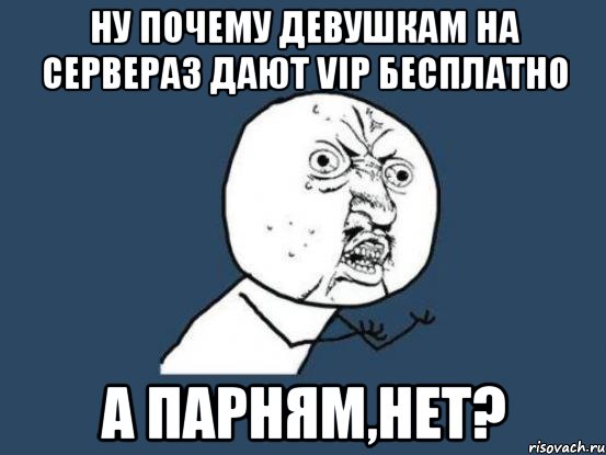 Ну почему девушкам на сервераз дают VIP бесплатно а парням,нет?, Мем Ну почему