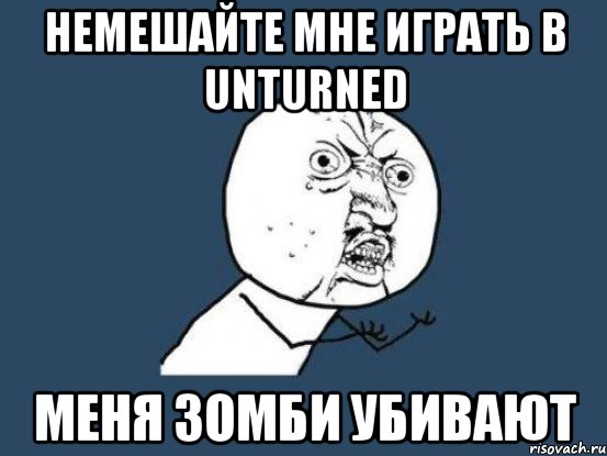 немешайте мне играть в Unturned меня зомби убивают, Мем Ну почему