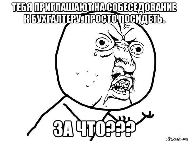 Тебя приглашают на собеседование к бухгалтеру. Просто посидеть. За что???, Мем Ну почему (белый фон)