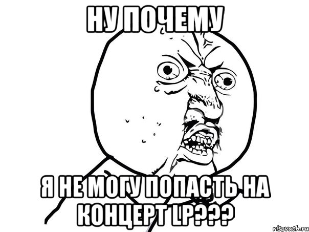 Ну почему я не могу попасть на концерт LP???, Мем Ну почему (белый фон)