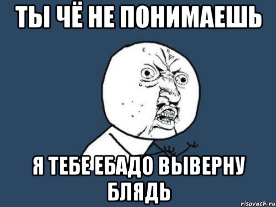 ты чё не понимаешь я тебе ебадо выверну блядь, Мем Ну почему