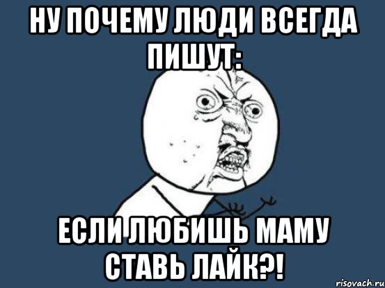 Ну почему люди всегда пишут: Если любишь маму ставь Лайк?!, Мем Ну почему