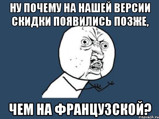 НУ ПОЧЕМУ НА НАШЕЙ ВЕРСИИ СКИДКИ ПОЯВИЛИСЬ ПОЗЖЕ, ЧЕМ НА ФРАНЦУЗСКОЙ?, Мем Ну почему