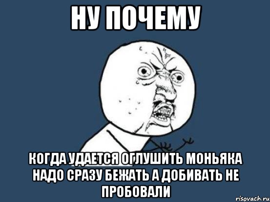 ну почему когда удается оглушить моньяка надо сразу бежать а добивать не пробовали, Мем Ну почему