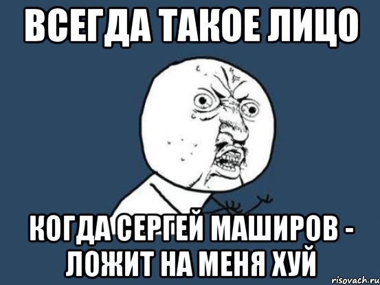 Всегда такое лицо Когда Сергей Маширов - ложит на меня хуй, Мем Ну почему