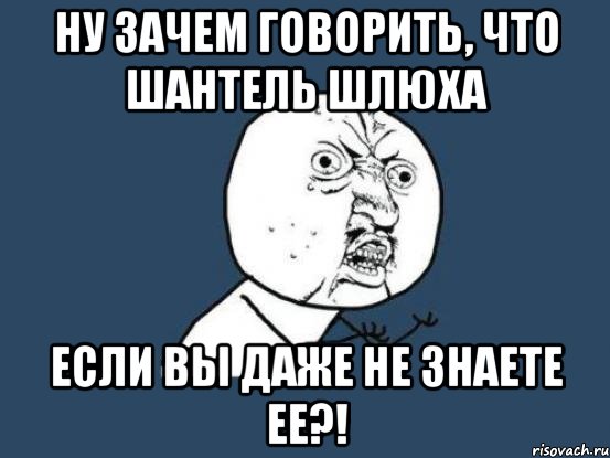 Ну зачем говорить, что Шантель шлюха если вы даже не знаете ее?!, Мем Ну почему