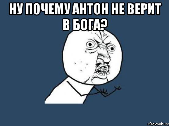 Ну почему антон не верит в Бога? , Мем Ну почему