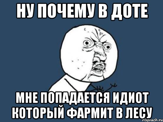 Ну почему в доте мне попадается идиот который фармит в лесу, Мем Ну почему