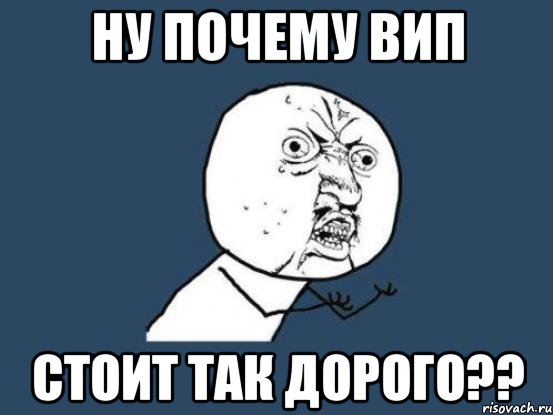 ну почему вип стоит так дорого??, Мем Ну почему