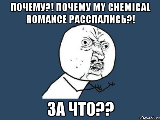 Почему?! Почему My chemical romance расспались?! За что??, Мем Ну почему