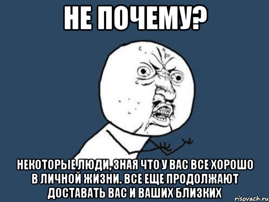 Не почему? Некоторые люди, зная что у вас все хорошо в личной жизни. Все еще продолжают доставать вас и ваших близких, Мем Ну почему