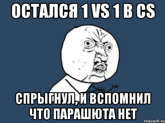 Остался 1 vs 1 в CS спрыгнул, и вспомнил что парашюта нет, Мем Ну почему