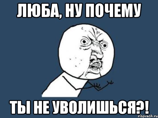 Люба, ну почему ты не уволишься?!, Мем Ну почему