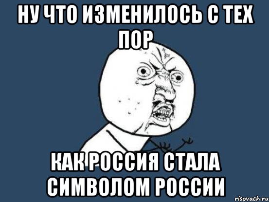 Ну что изменилось с тех пор как россия стала символом россии, Мем Ну почему