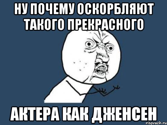 НУ ПОЧЕМУ ОСКОРБЛЯЮТ ТАКОГО ПРЕКРАСНОГО АКТЕРА КАК ДЖЕНСЕН, Мем Ну почему