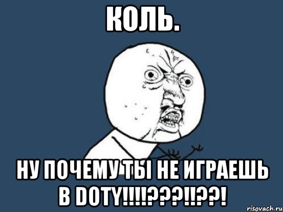 Коль. Ну почему ты не играешь В Doty!!!!???!!??!, Мем Ну почему