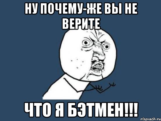 НУ ПОЧЕМУ-ЖЕ ВЫ НЕ ВЕРИТЕ ЧТО Я БЭТМЕН!!!, Мем Ну почему