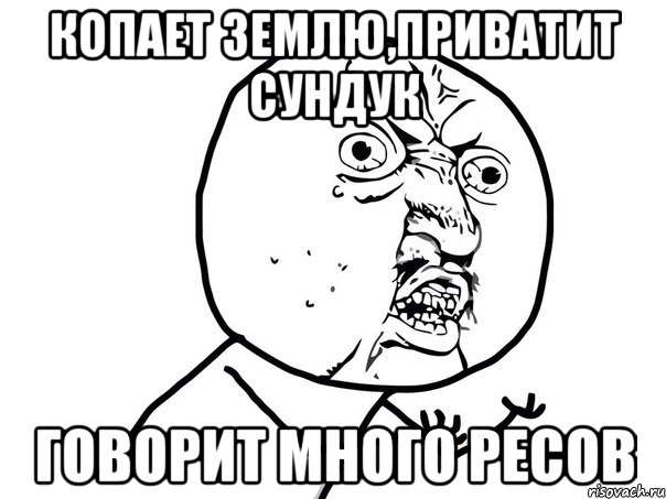 копает землю,приватит сундук говорит много ресов, Мем Ну почему (белый фон)