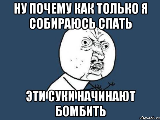 Ну почему как только я собираюсь спать Эти суки начинают бомбить, Мем Ну почему