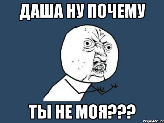 ДАША НУ ПОЧЕМУ ТЫ НЕ МОЯ???, Мем Ну почему