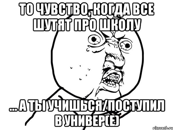 То чувство, когда все шутят про школу ... а ты учишься/поступил в универ(е), Мем Ну почему (белый фон)