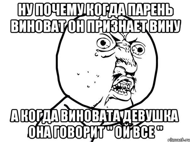 Ну почему когда парень виноват он признает вину А когда виновата девушка она говорит " Ой все ", Мем Ну почему (белый фон)