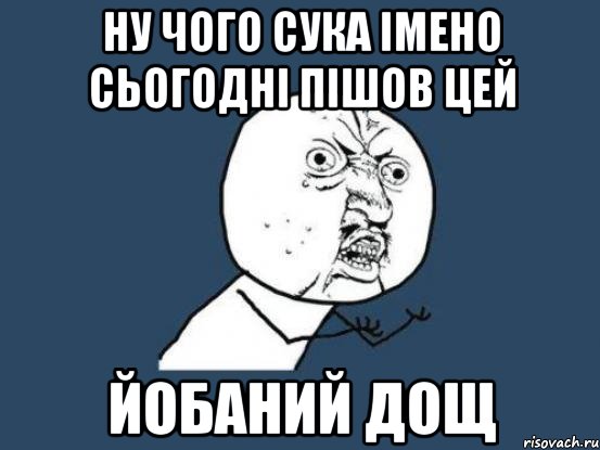 НУ ЧОГО СУКА ІМЕНО СЬОГОДНІ ПІШОВ ЦЕЙ ЙОБАНИЙ ДОЩ, Мем Ну почему