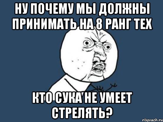 Ну почему мы должны принимать на 8 ранг тех Кто сука не умеет стрелять?, Мем Ну почему