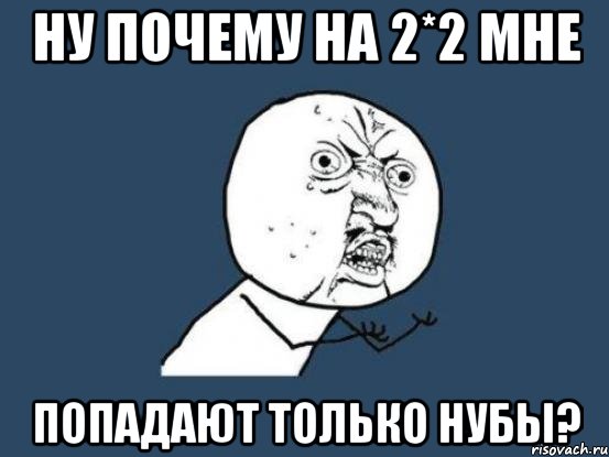 Ну почему на 2*2 мне попадают только нубы?, Мем Ну почему