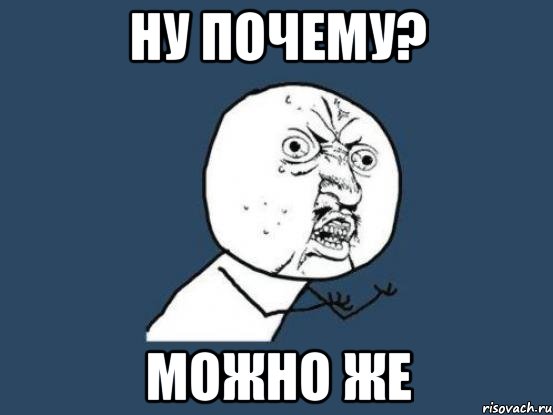 Ну почему? Можно же, Мем Ну почему