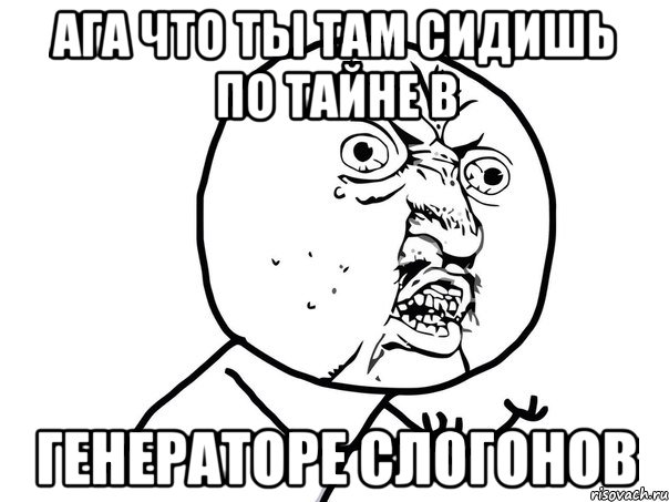 ага что ты там сидишь по тайне в генераторе слогонов, Мем Ну почему (белый фон)