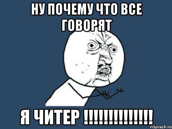 ну почему что все говорят я читер !!!!!!!!!!!!!!, Мем Ну почему