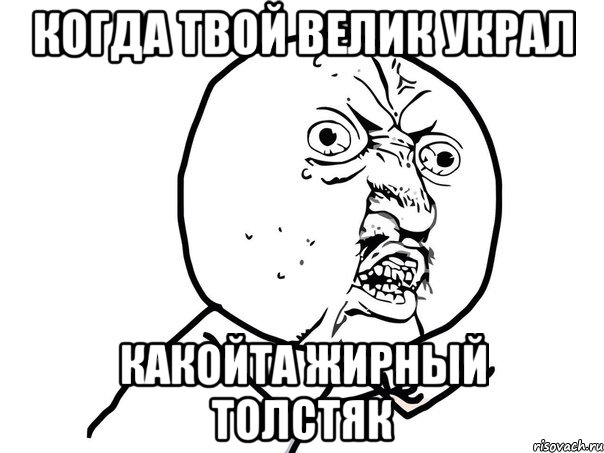 Когда твой велик украл Какойта жирный толстяк, Мем Ну почему (белый фон)