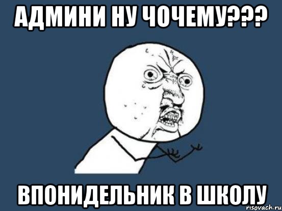 админи ну чочему??? впонидельник в школу, Мем Ну почему