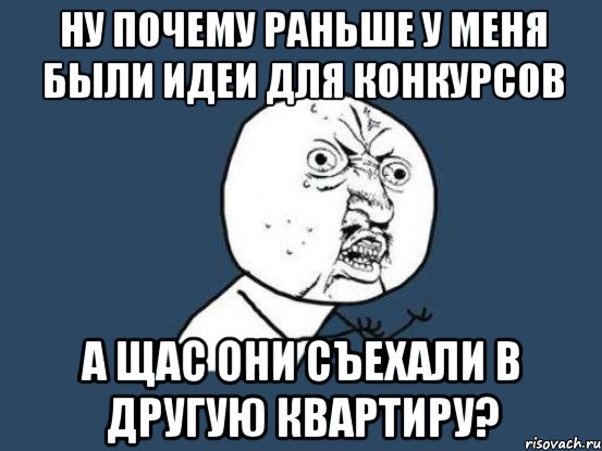 Ну почему раньше у меня были идеи для конкурсов А щас они съехали в другую квартиру?, Мем Ну почему