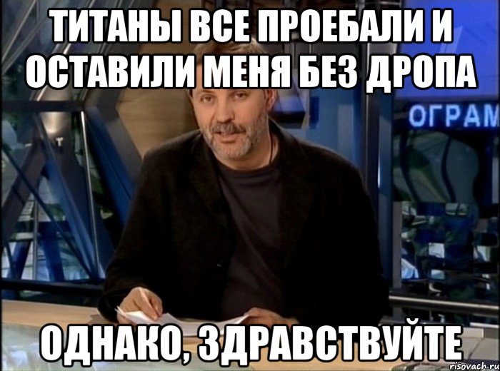 Титаны все проебали и оставили меня без дропа Однако, здравствуйте, Мем Однако Здравствуйте