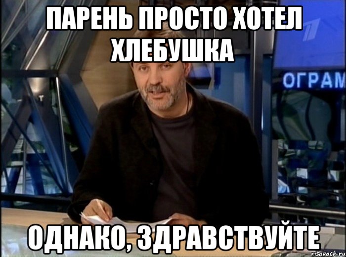 Парень просто хотел хлебушка Однако, Здравствуйте, Мем Однако Здравствуйте