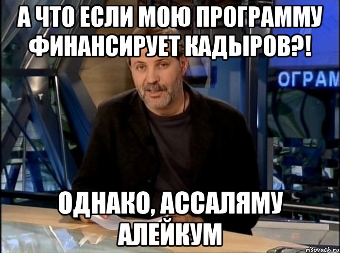 А что если мою программу финансирует Кадыров?! Однако, Ассаляму Алейкум, Мем Однако Здравствуйте