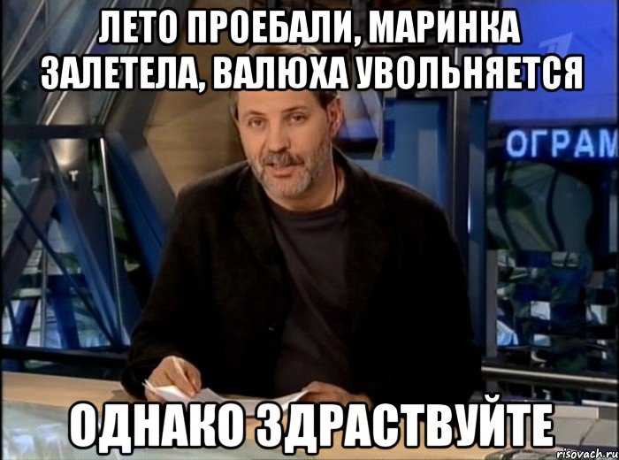 лето проебали, маринка залетела, валюха увольняется однако здраствуйте, Мем Однако Здравствуйте