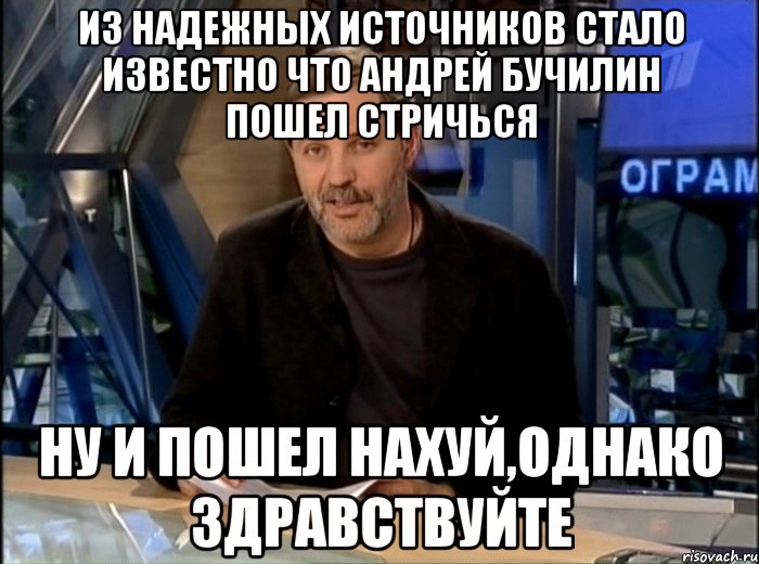 Из надежных источников стало известно что Андрей Бучилин пошел стричься Ну и пошел нахуй,однако здравствуйте, Мем Однако Здравствуйте