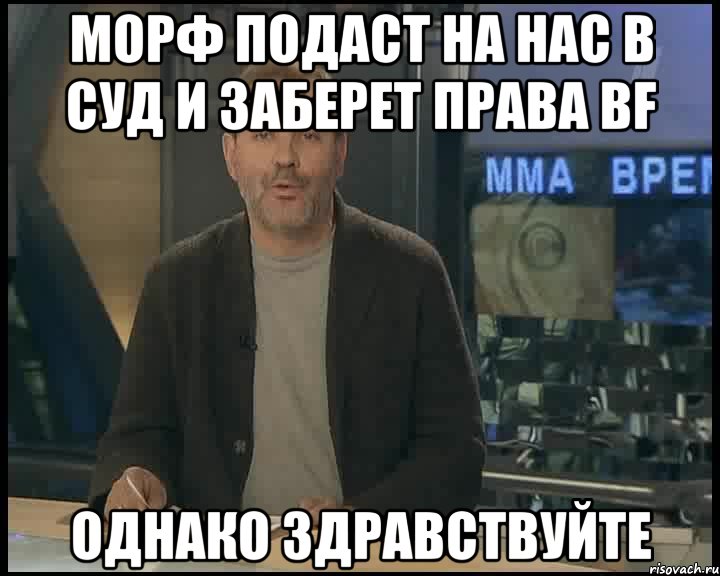 Морф подаст на нас в суд и заберет права BF Однако здравствуйте, Мем Однако Здравствуйте