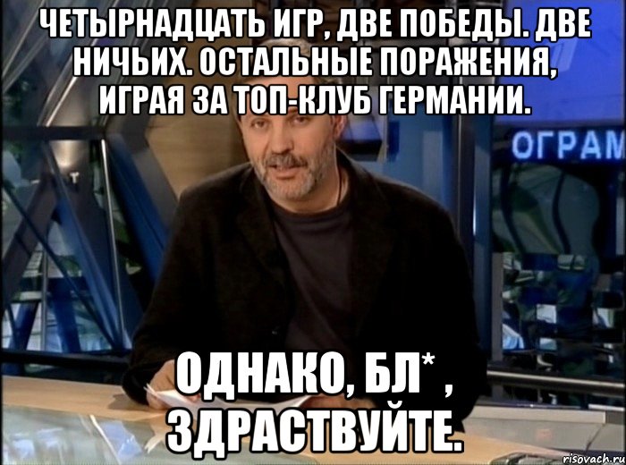 Четырнадцать игр, две победы. две ничьих. Остальные поражения, играя за топ-клуб Германии. Однако, бл* , здраствуйте., Мем Однако Здравствуйте