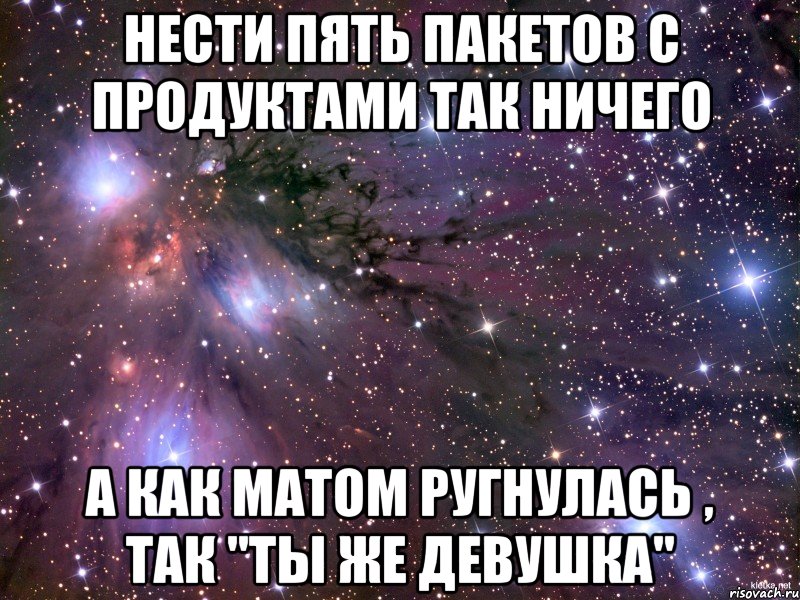 Нести пять пакетов с продуктами так ничего А как матом ругнулась , так "Ты же девушка", Мем Космос