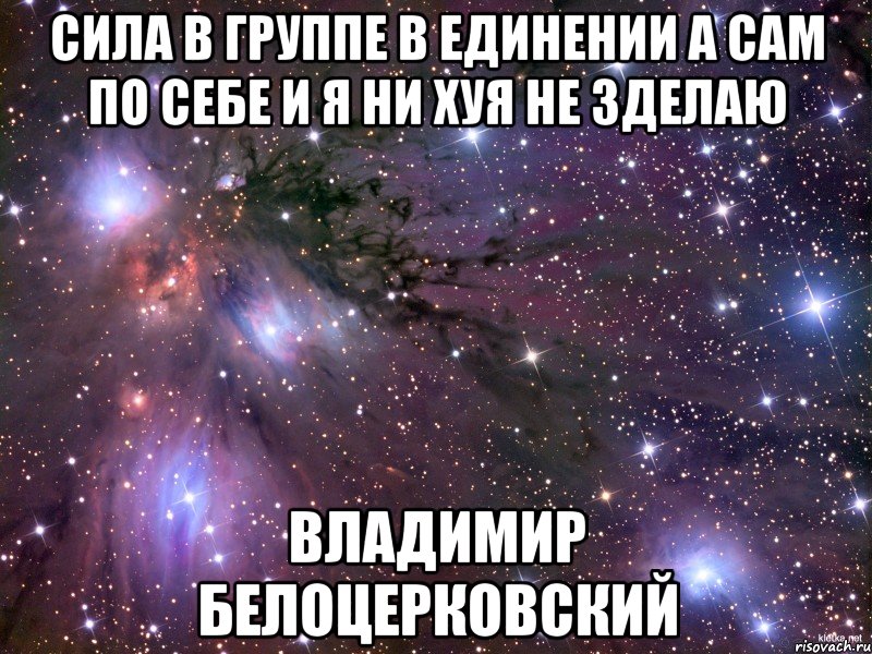 Сила в группе в единении а сам по себе и я ни хуя не зделаю Владимир Белоцерковский, Мем Космос