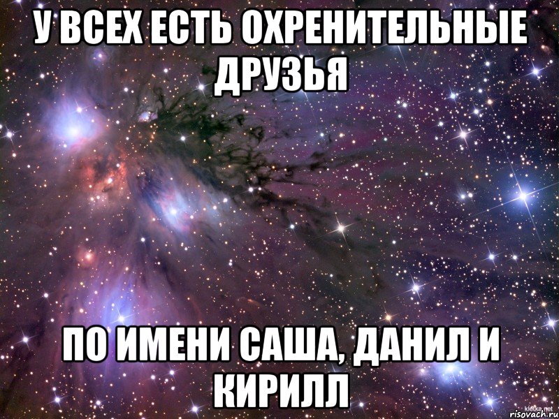 У всех есть охренительные друзья по имени Саша, Данил и Кирилл, Мем Космос