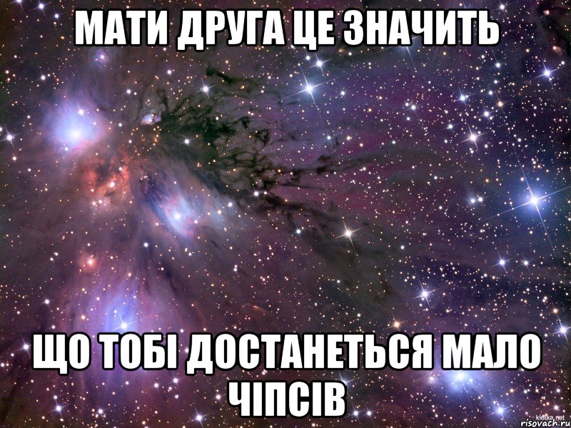 Мати друга це значить що тобі достанеться мало чіпсів, Мем Космос