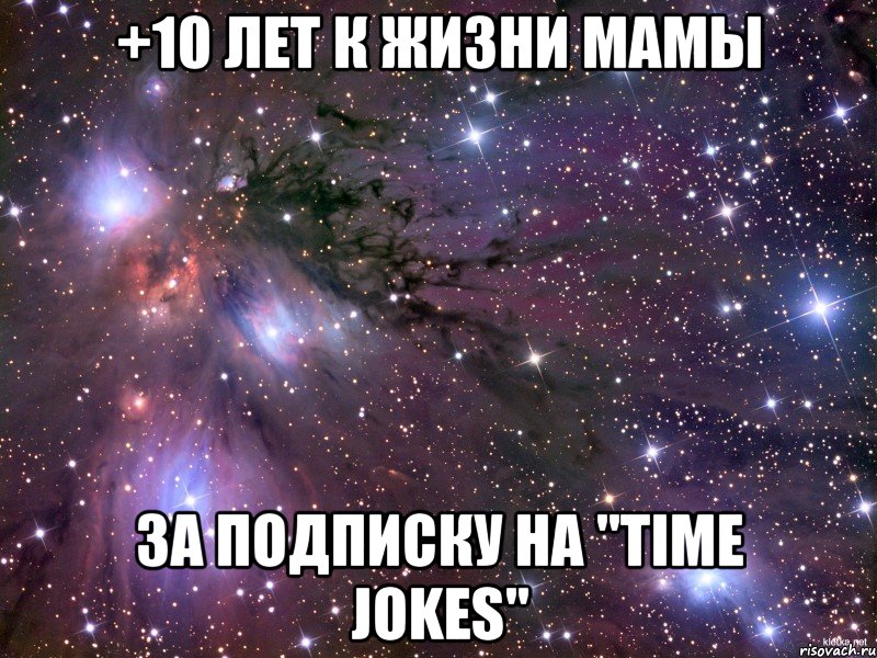 +10 лет к жизни мамы За подписку на "Time jokes", Мем Космос